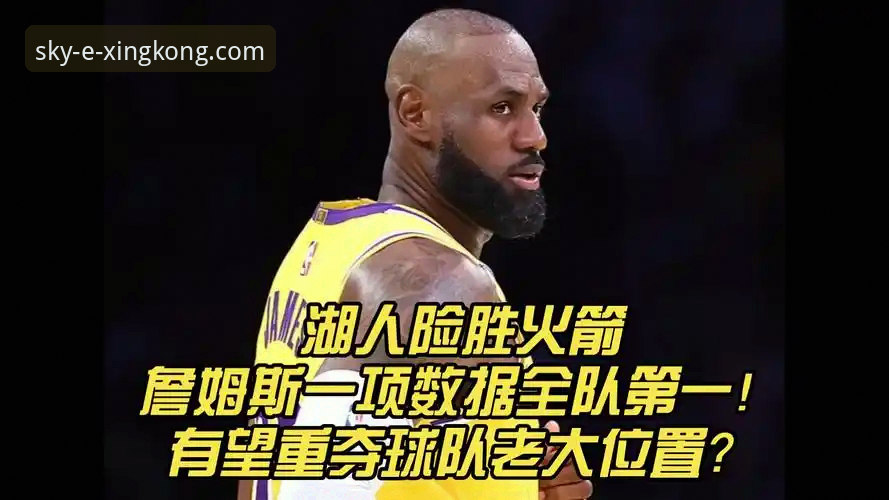 星空官网使用教程 揭秘湖人客场险胜背后的数据狂潮:一场在星空体育平台上演的进攻盛宴